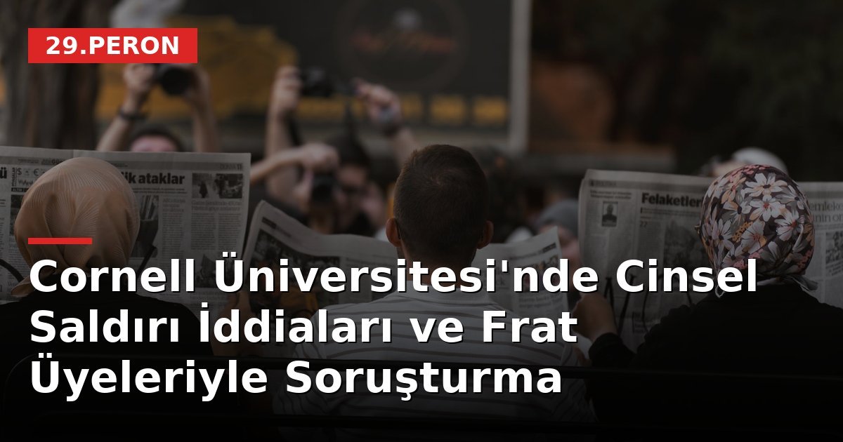Cornell Üniversitesi'nde Cinsel Saldırı İddiaları ve Frat Üyeleriyle Soruşturma