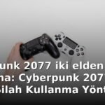 Cyberpunk 2077 iki elden silah kullanma: Cyberpunk 2077'de İki Elden Silah Kullanma Yöntemleri