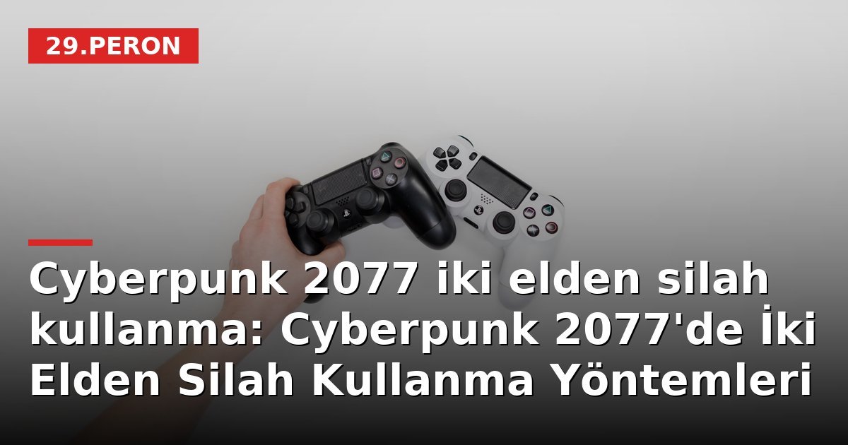 Cyberpunk 2077 iki elden silah kullanma: Cyberpunk 2077'de İki Elden Silah Kullanma Yöntemleri