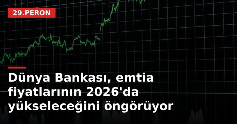 Dünya Bankası, emtia fiyatlarının 2026'da yükseleceğini öngörüyor