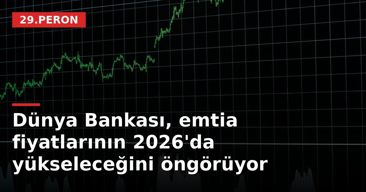 Dünya Bankası, emtia fiyatlarının 2026'da yükseleceğini öngörüyor