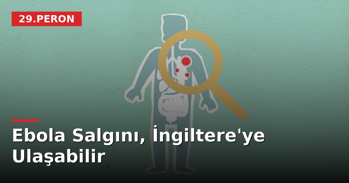 Ebola Salgını, İngiltere'ye Ulaşabilir