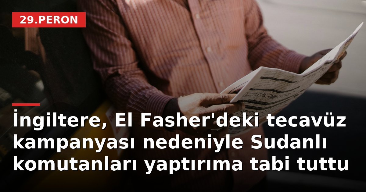 İngiltere, El Fasher'deki tecavüz kampanyası nedeniyle Sudanlı komutanları yaptırıma tabi tuttu