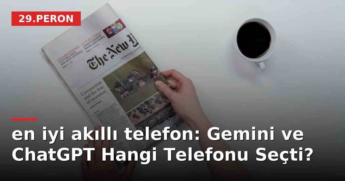 en iyi akıllı telefon: Gemini ve ChatGPT Hangi Telefonu Seçti?