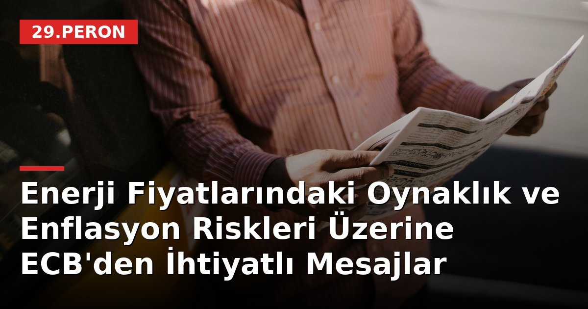 Enerji Fiyatlarındaki Oynaklık ve Enflasyon Riskleri Üzerine ECB'den İhtiyatlı Mesajlar