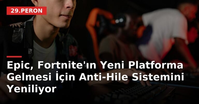 Epic, Fortnite'ın Yeni Platforma Gelmesi İçin Anti-Hile Sistemini Yeniliyor