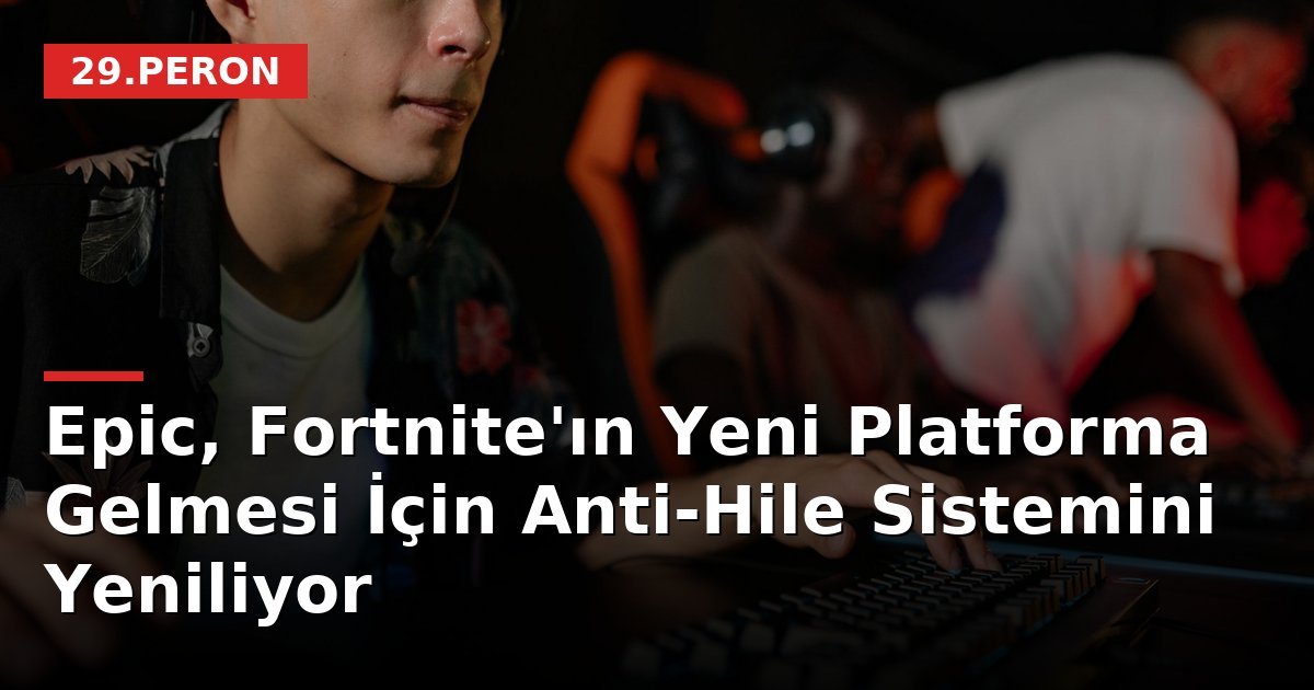 Epic, Fortnite'ın Yeni Platforma Gelmesi İçin Anti-Hile Sistemini Yeniliyor