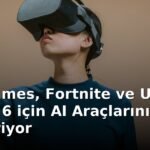 Epic Games, Fortnite ve Unreal Engine 6 için AI Araçlarını Geliştiriyor
