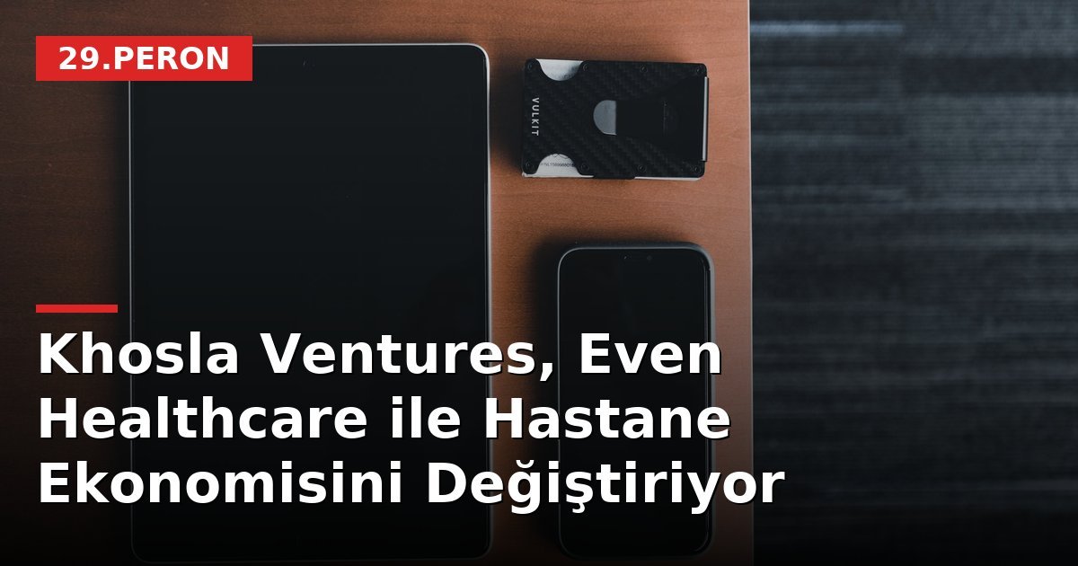 Khosla Ventures, Even Healthcare ile Hastane Ekonomisini Değiştiriyor