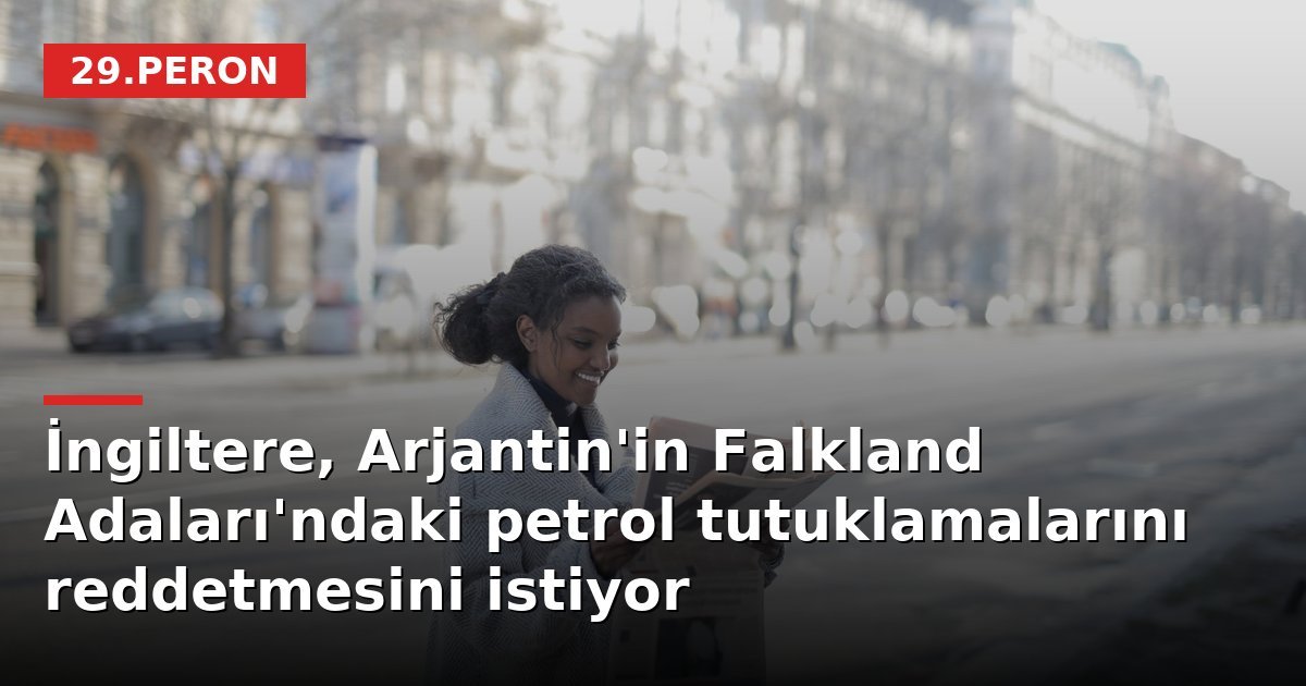 İngiltere, Arjantin'in Falkland Adaları'ndaki petrol tutuklamalarını reddetmesini istiyor
