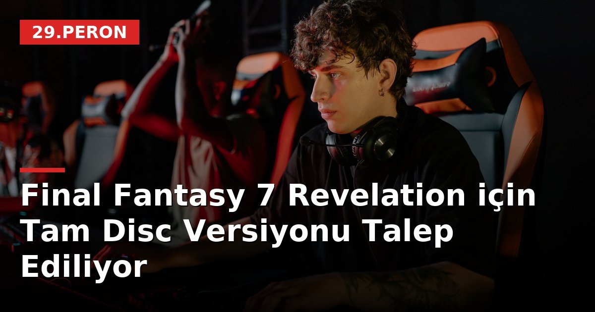 Final Fantasy 7 Revelation için Tam Disc Versiyonu Talep Ediliyor