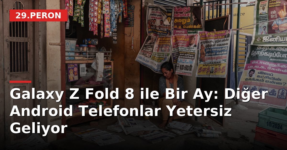 Galaxy Z Fold 8 ile Bir Ay: Diğer Android Telefonlar Yetersiz Geliyor