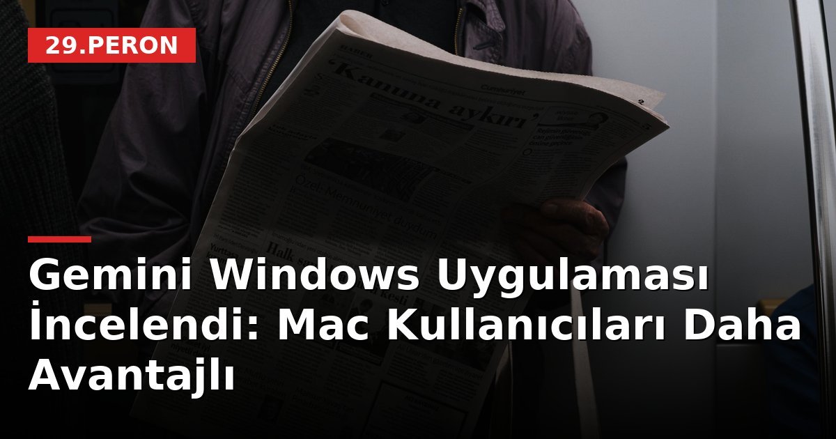 Gemini Windows Uygulaması İncelendi: Mac Kullanıcıları Daha Avantajlı