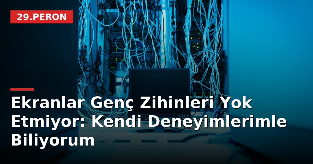 Ekranlar Genç Zihinleri Yok Etmiyor: Kendi Deneyimlerimle Biliyorum
