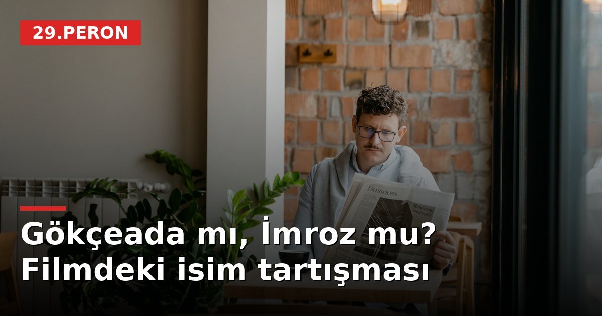 Gökçeada mı, İmroz mu? Filmdeki isim tartışması