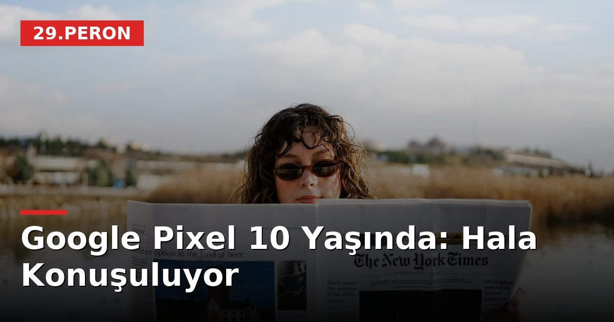 Google Pixel 10 Yaşında: Hala Konuşuluyor