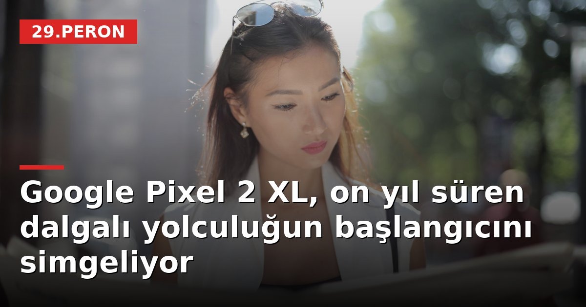 Google Pixel 2 XL, on yıl süren dalgalı yolculuğun başlangıcını simgeliyor