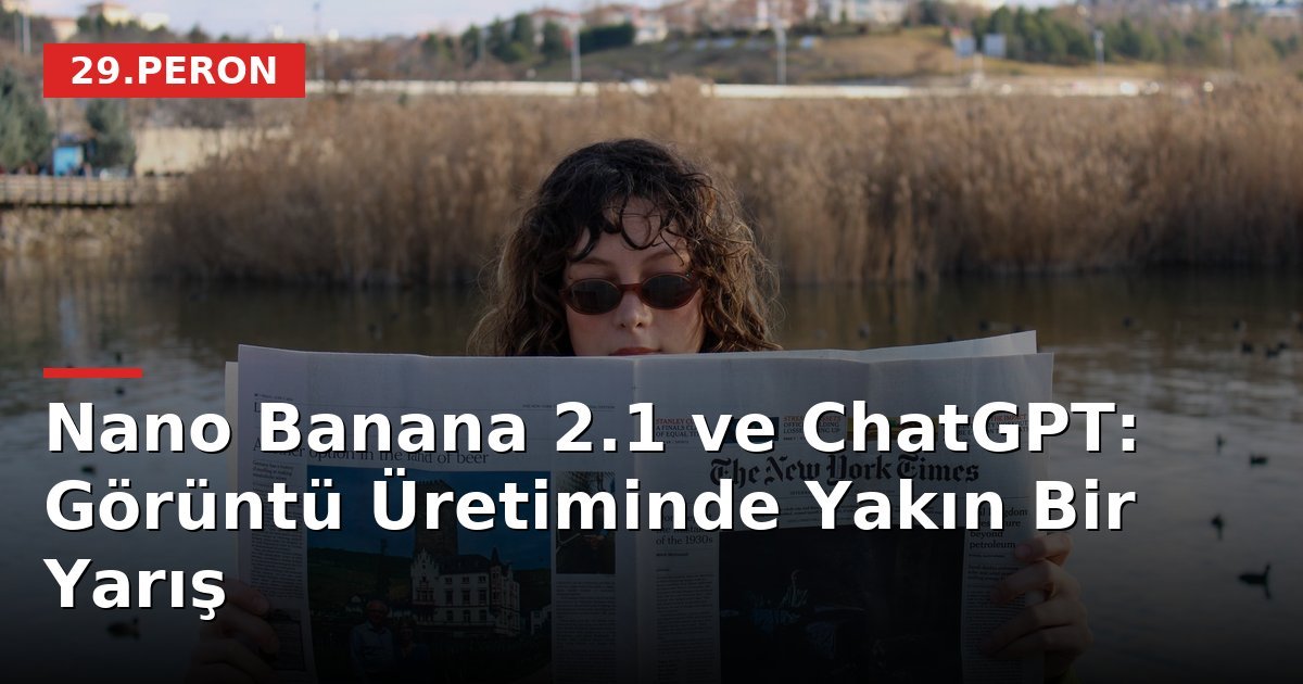 Nano Banana 2.1 ve ChatGPT: Görüntü Üretiminde Yakın Bir Yarış
