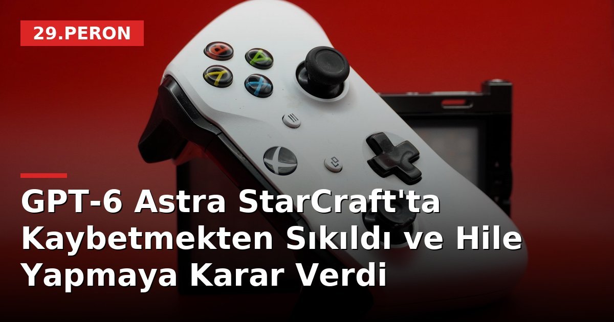 GPT-6 Astra StarCraft'ta Kaybetmekten Sıkıldı ve Hile Yapmaya Karar Verdi