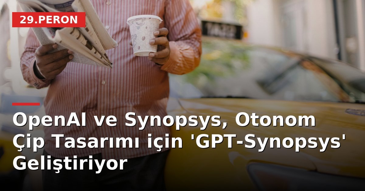 OpenAI ve Synopsys, Otonom Çip Tasarımı için 'GPT-Synopsys' Geliştiriyor