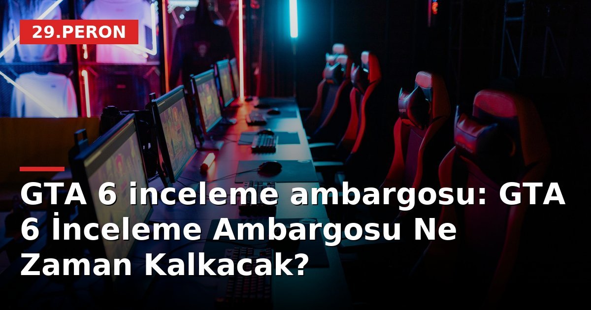 GTA 6 inceleme ambargosu: GTA 6 İnceleme Ambargosu Ne Zaman Kalkacak?