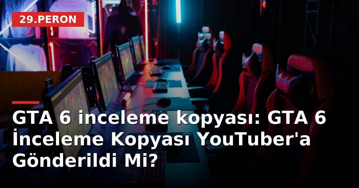 GTA 6 inceleme kopyası: GTA 6 İnceleme Kopyası YouTuber'a Gönderildi Mi?