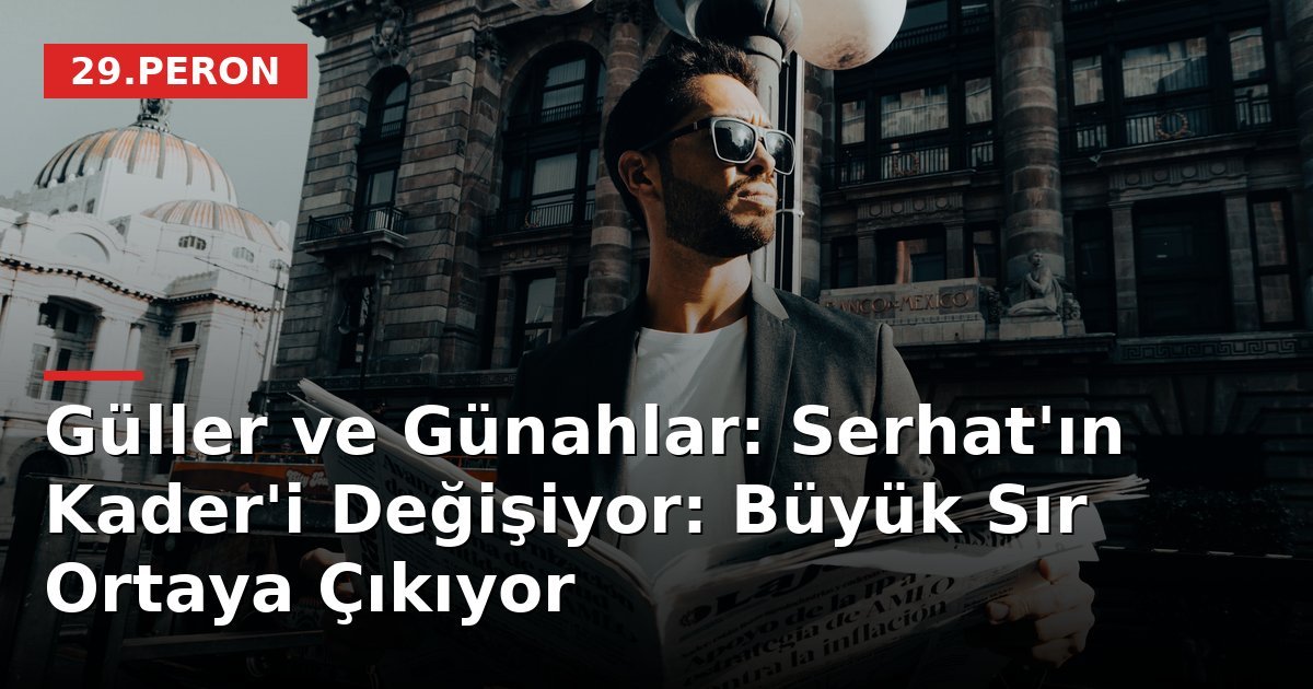 Güller ve Günahlar: Serhat'ın Kader'i Değişiyor: Büyük Sır Ortaya Çıkıyor