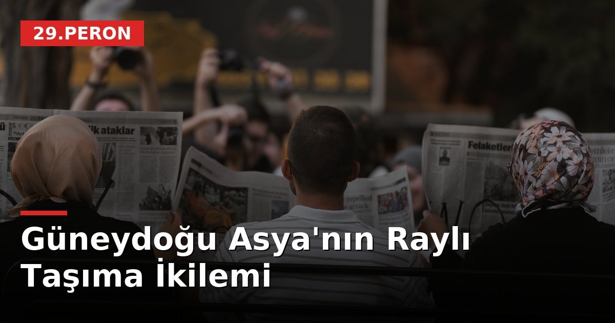 Güneydoğu Asya'nın Raylı Taşıma İkilemi