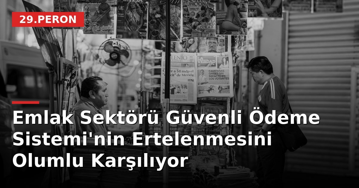 Emlak Sektörü Güvenli Ödeme Sistemi'nin Ertelenmesini Olumlu Karşılıyor