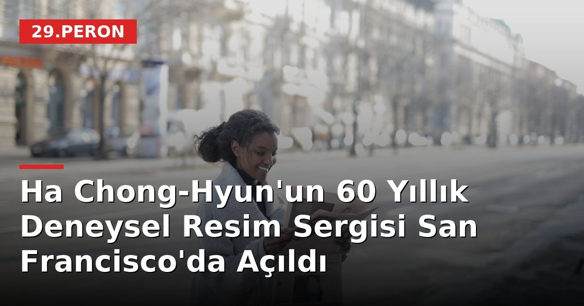 Ha Chong-Hyun'un 60 Yıllık Deneysel Resim Sergisi San Francisco'da Açıldı