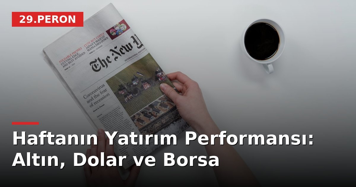 Haftanın Yatırım Performansı: Altın, Dolar ve Borsa