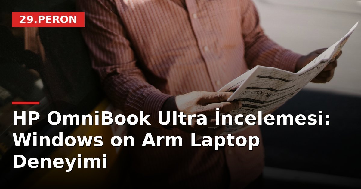 HP OmniBook Ultra İncelemesi: Windows on Arm Laptop Deneyimi