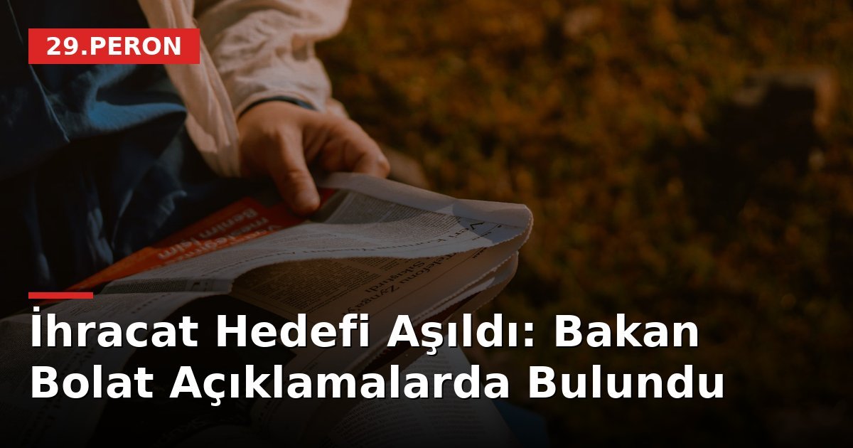 İhracat Hedefi Aşıldı: Bakan Bolat Açıklamalarda Bulundu