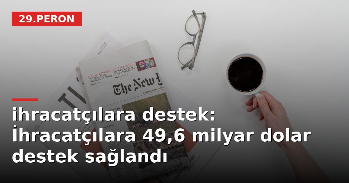ihracatçılara destek: İhracatçılara 49,6 milyar dolar destek sağlandı