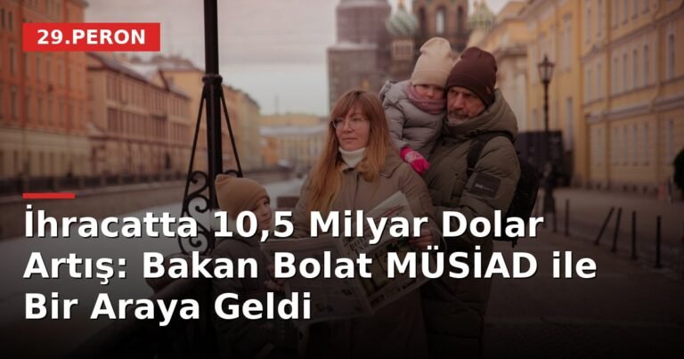 İhracatta 10,5 Milyar Dolar Artış: Bakan Bolat MÜSİAD ile Bir Araya Geldi