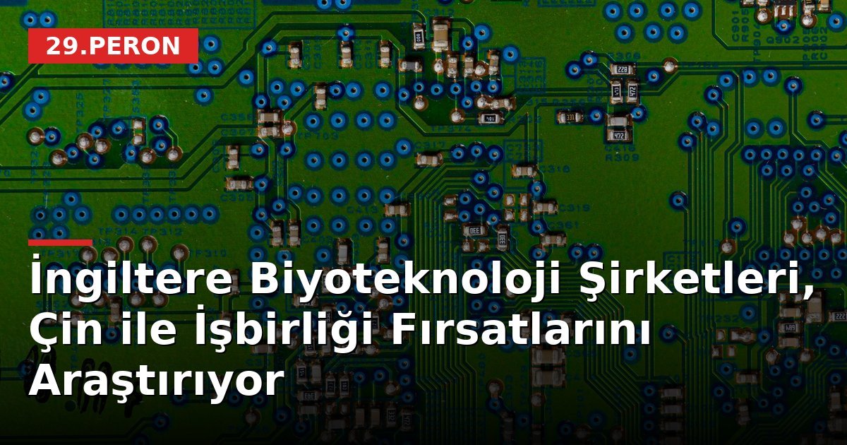 İngiltere Biyoteknoloji Şirketleri, Çin ile İşbirliği Fırsatlarını Araştırıyor