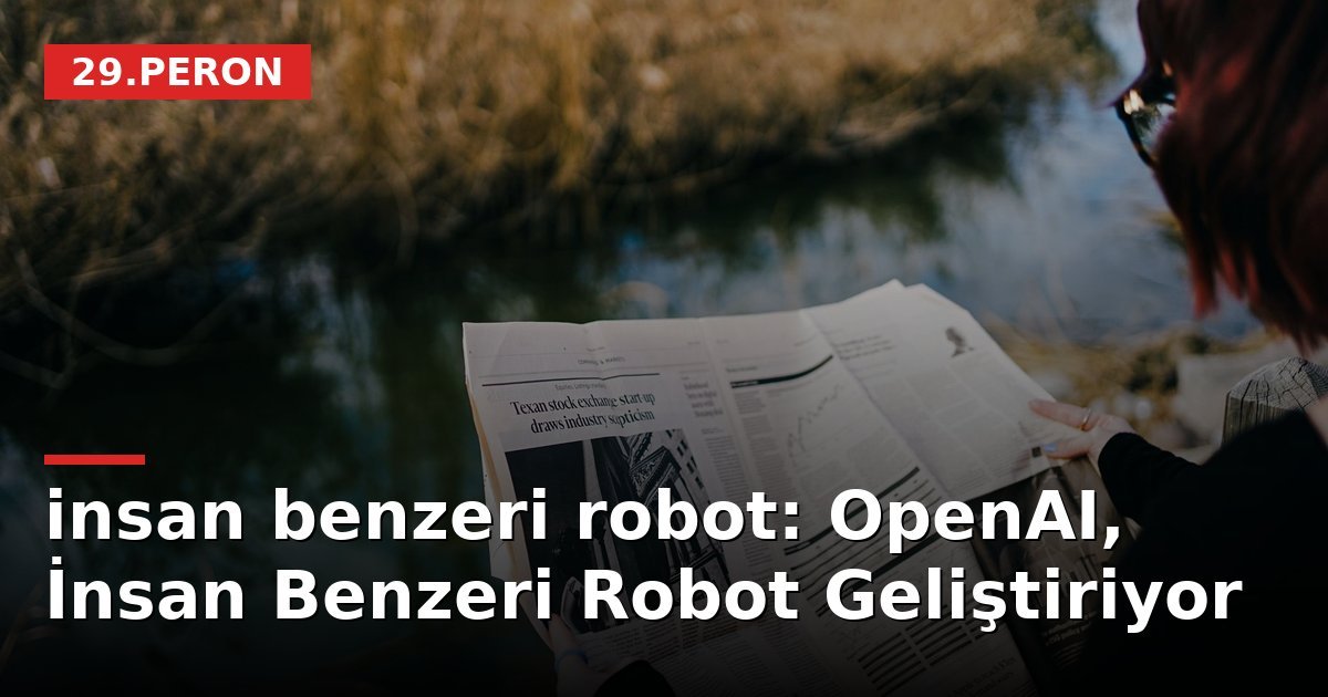 insan benzeri robot: OpenAI, İnsan Benzeri Robot Geliştiriyor