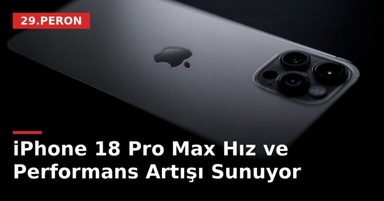 iPhone 18 Pro Max Hız ve Performans Artışı Sunuyor