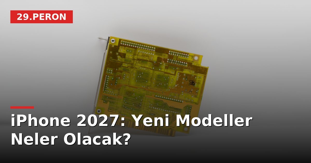 iPhone 2027: Yeni Modeller Neler Olacak?