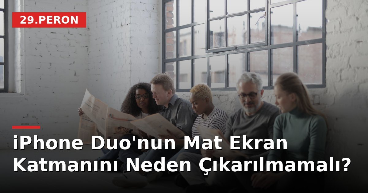 iPhone Duo'nun Mat Ekran Katmanını Neden Çıkarılmamalı?