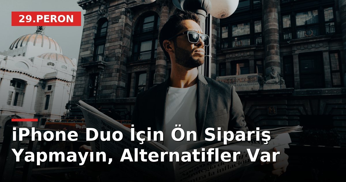 iPhone Duo İçin Ön Sipariş Yapmayın, Alternatifler Var