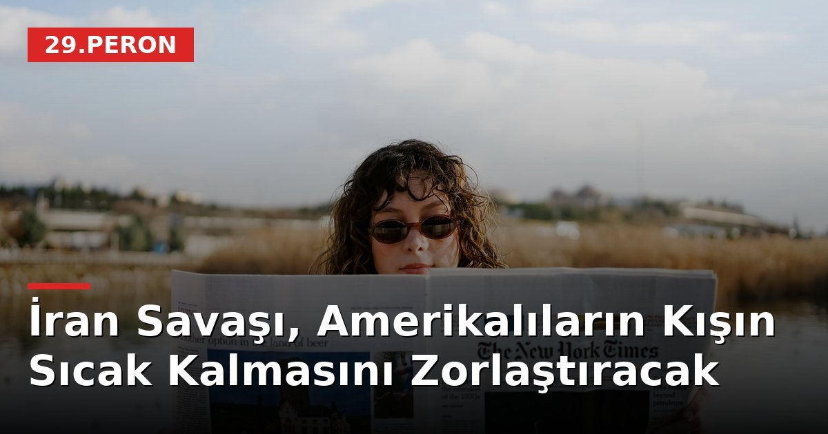 İran Savaşı, Amerikalıların Kışın Sıcak Kalmasını Zorlaştıracak