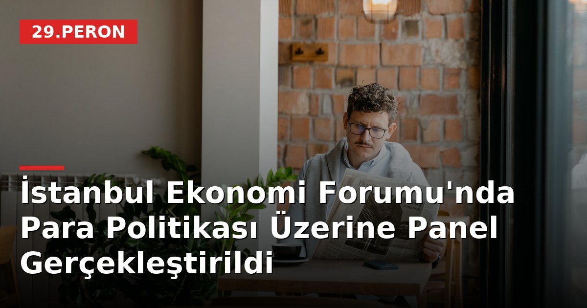 İstanbul Ekonomi Forumu'nda Para Politikası Üzerine Panel Gerçekleştirildi