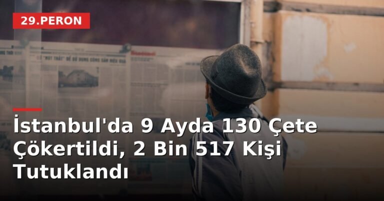 İstanbul'da 9 Ayda 130 Çete Çökertildi, 2 Bin 517 Kişi Tutuklandı