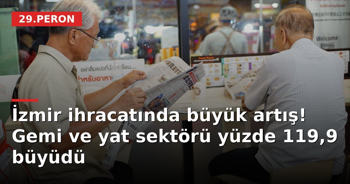 İzmir ihracatında büyük artış! Gemi ve yat sektörü yüzde 119,9 büyüdü