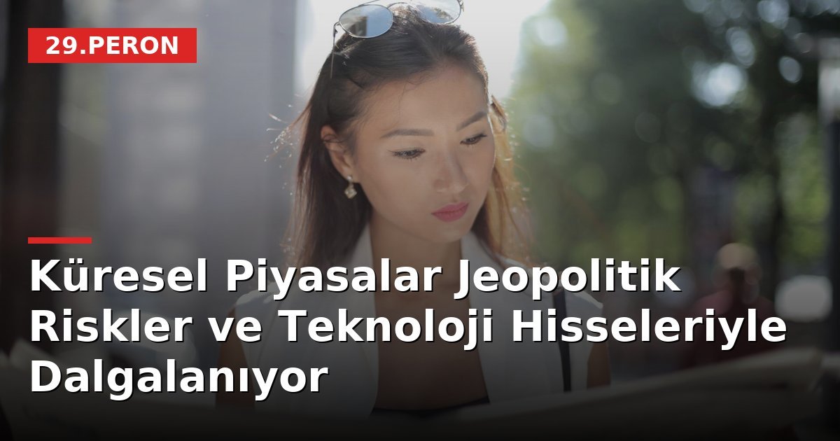 Küresel Piyasalar Jeopolitik Riskler ve Teknoloji Hisseleriyle Dalgalanıyor