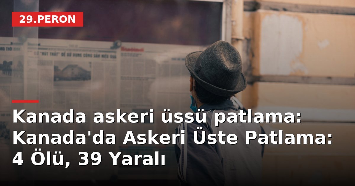 Kanada askeri üssü patlama: Kanada'da Askeri Üste Patlama: 4 Ölü, 39 Yaralı