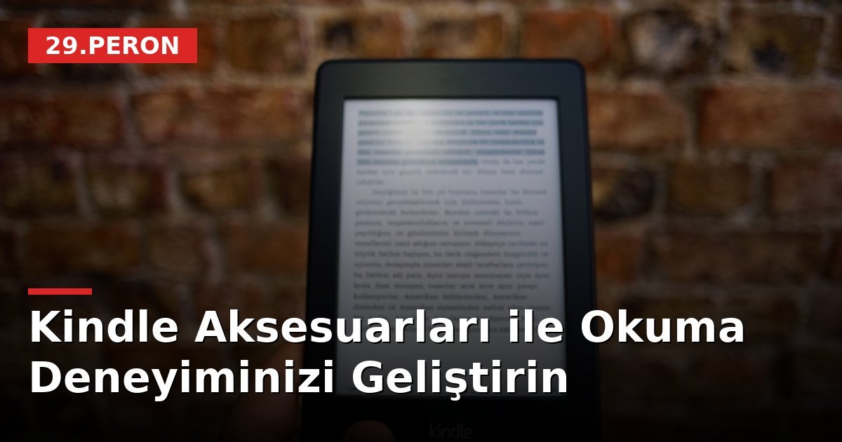 Kindle Aksesuarları ile Okuma Deneyiminizi Geliştirin