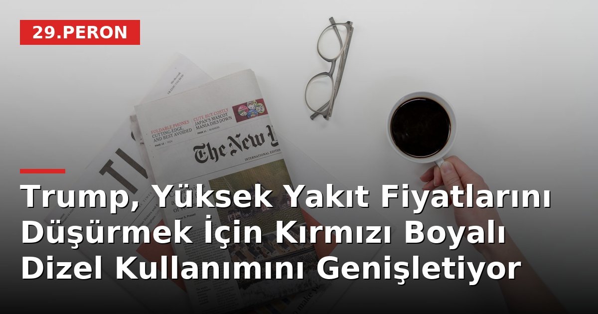 Trump, Yüksek Yakıt Fiyatlarını Düşürmek İçin Kırmızı Boyalı Dizel Kullanımını Genişletiyor