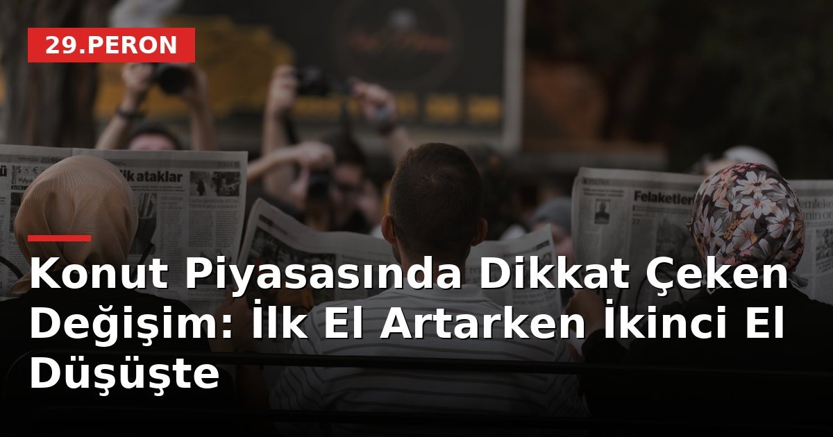 Konut Piyasasında Dikkat Çeken Değişim: İlk El Artarken İkinci El Düşüşte